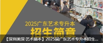 【深圳美深·艺术插本】2025届广东艺术专升本招生简章